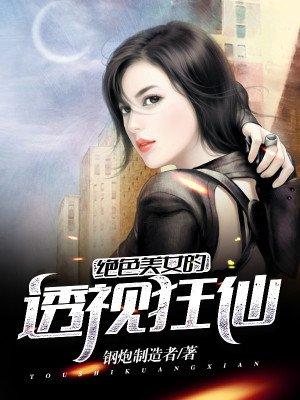 绝色美女的透视狂仙 绝色美女的透视狂仙