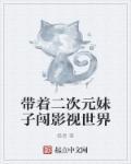 带着二次元妹子闯影视世界 带着二次元妹子闯影视世界