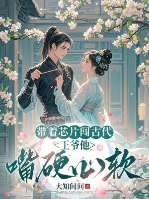 带着芯片闯古代:王爷他嘴硬心软 带着芯片闯古代:王爷他嘴硬心软