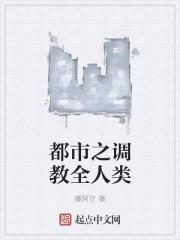 都市之调教全人类 都市之调教全人类