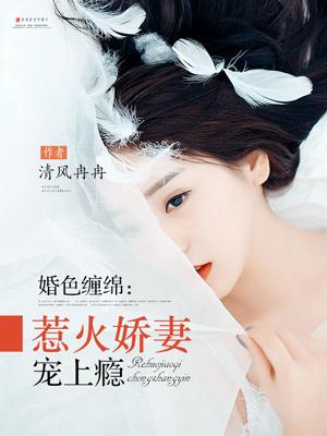婚色缠绵:惹火娇妻宠上瘾 婚色缠绵:惹火娇妻宠上瘾